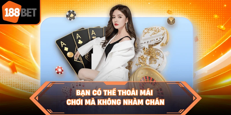 Bạn có thể thoải mái chơi mà không nhàm chán